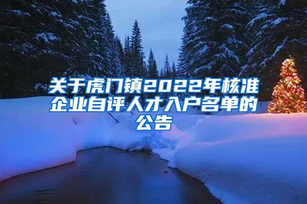 关于虎门镇2022年核准企业自评人才入户名单的公告