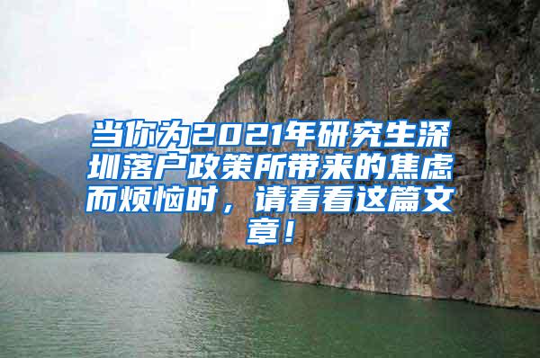 当你为2021年研究生深圳落户政策所带来的焦虑而烦恼时，请看看这篇文章！