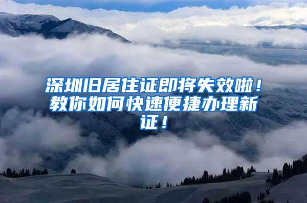 深圳旧居住证即将失效啦！教你如何快速便捷办理新证！