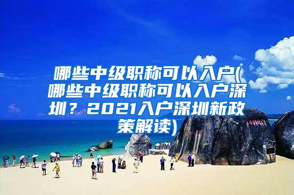 哪些中级职称可以入户(哪些中级职称可以入户深圳？2021入户深圳新政策解读)