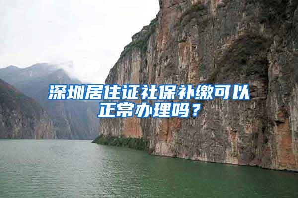 深圳居住证社保补缴可以正常办理吗？