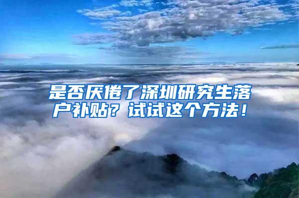 是否厌倦了深圳研究生落户补贴？试试这个方法！