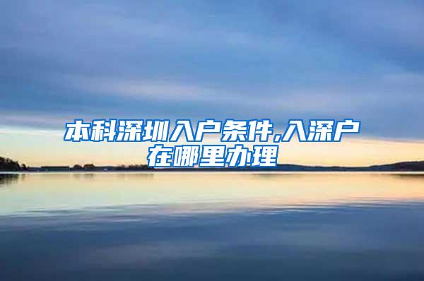 本科深圳入户条件,入深户在哪里办理