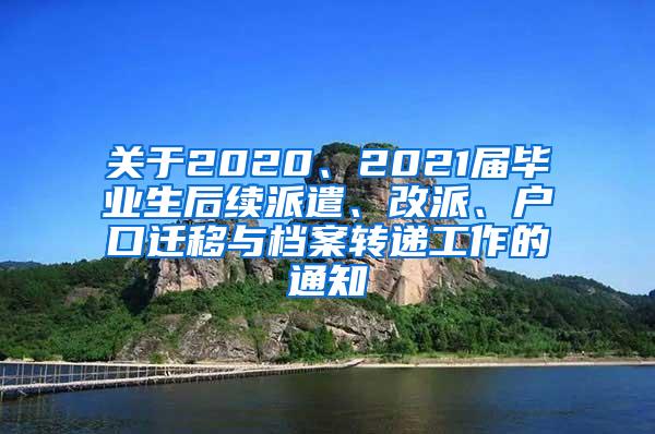 关于2020、2021届毕业生后续派遣、改派、户口迁移与档案转递工作的通知