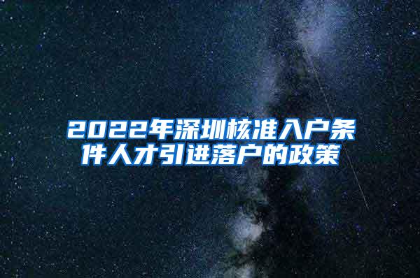 2022年深圳核准入户条件人才引进落户的政策