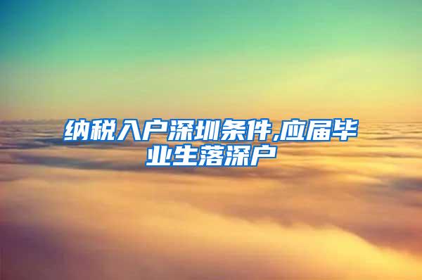 纳税入户深圳条件,应届毕业生落深户