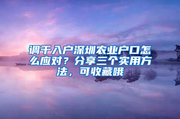 调干入户深圳农业户口怎么应对？分享三个实用方法，可收藏哦