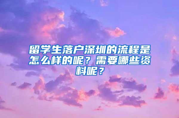 留学生落户深圳的流程是怎么样的呢？需要哪些资料呢？