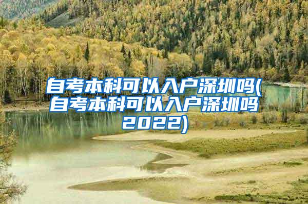 自考本科可以入户深圳吗(自考本科可以入户深圳吗2022)