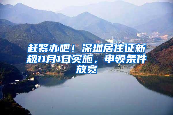 赶紧办吧！深圳居住证新规11月1日实施，申领条件放宽