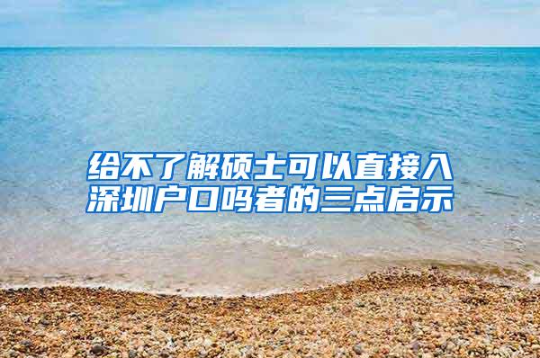 给不了解硕士可以直接入深圳户口吗者的三点启示