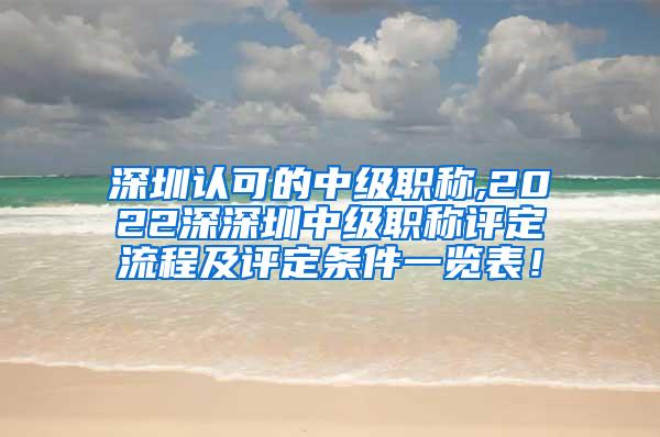 深圳认可的中级职称,2022深深圳中级职称评定流程及评定条件一览表！