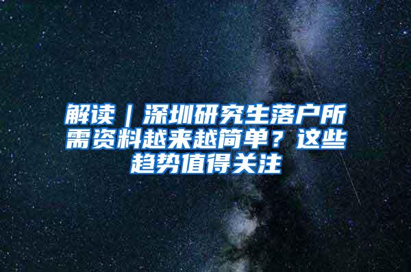 解读｜深圳研究生落户所需资料越来越简单？这些趋势值得关注