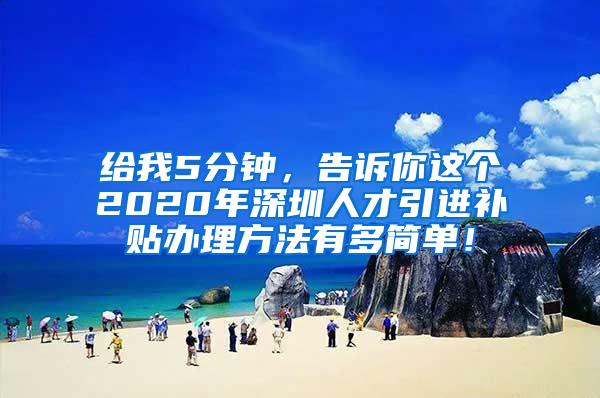 给我5分钟，告诉你这个2020年深圳人才引进补贴办理方法有多简单！