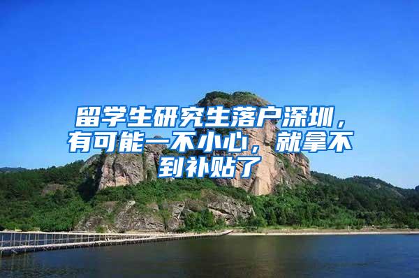 留学生研究生落户深圳，有可能一不小心，就拿不到补贴了