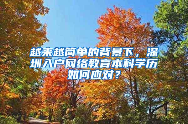 越来越简单的背景下，深圳入户网络教育本科学历如何应对？