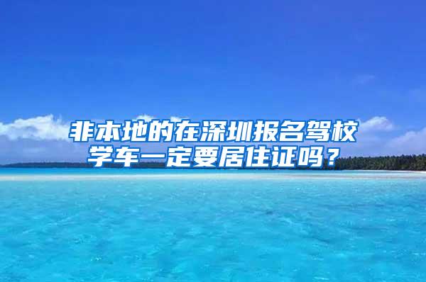 非本地的在深圳报名驾校学车一定要居住证吗？