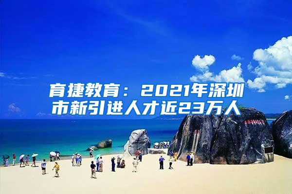 育捷教育：2021年深圳市新引进人才近23万人