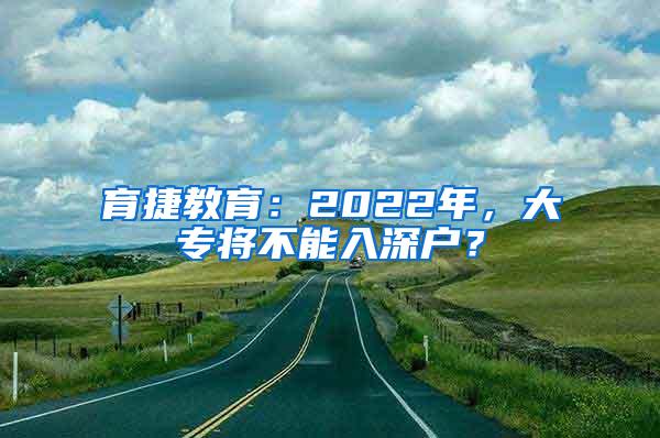 育捷教育：2022年，大专将不能入深户？