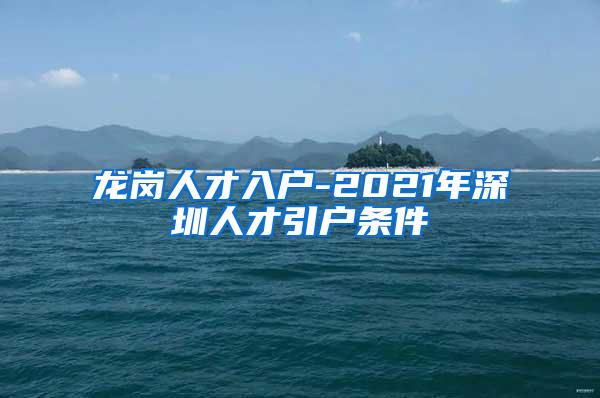 龙岗人才入户-2021年深圳人才引户条件