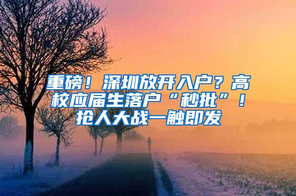 重磅！深圳放开入户？高校应届生落户“秒批”！抢人大战一触即发