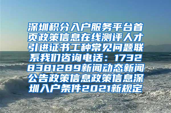 深圳积分入户服务平台首页政策信息在线测评人才引进证书工种常见问题联系我们咨询电话：17328381289新闻动态新闻公告政策信息政策信息深圳入户条件2021新规定