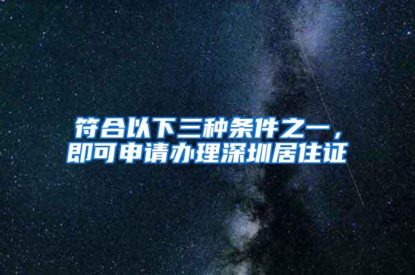 符合以下三种条件之一，即可申请办理深圳居住证