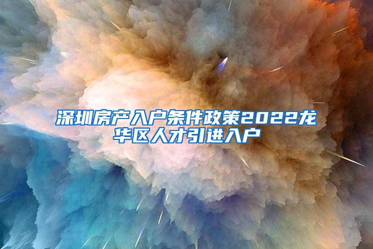 深圳房产入户条件政策2022龙华区人才引进入户