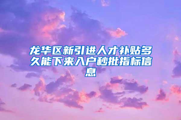 龙华区新引进人才补贴多久能下来入户秒批指标信息