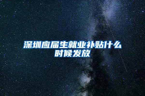 深圳应届生就业补贴什么时候发放