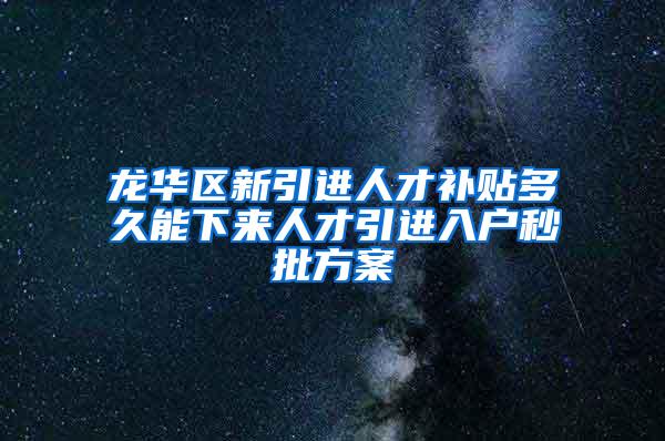 龙华区新引进人才补贴多久能下来人才引进入户秒批方案