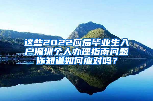 这些2022应届毕业生入户深圳个人办理指南问题你知道如何应对吗？