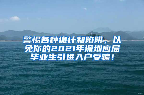 警惕各种诡计和陷阱，以免你的2021年深圳应届毕业生引进入户受骗！