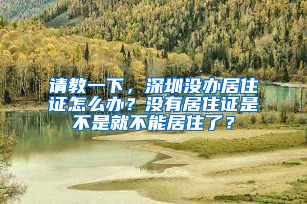 请教一下，深圳没办居住证怎么办？没有居住证是不是就不能居住了？