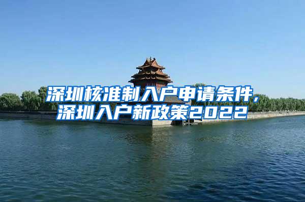 深圳核准制入户申请条件,深圳入户新政策2022