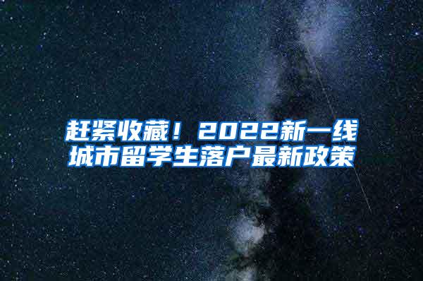 赶紧收藏！2022新一线城市留学生落户最新政策