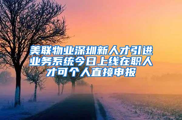 美联物业深圳新人才引进业务系统今日上线在职人才可个人直接申报