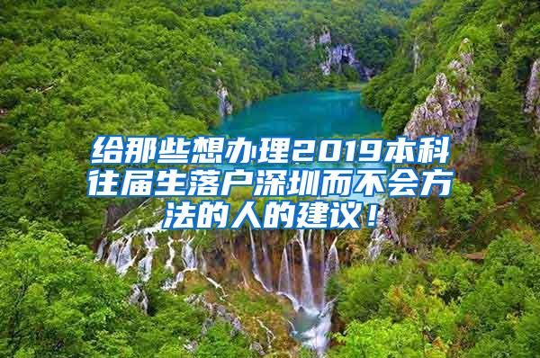 给那些想办理2019本科往届生落户深圳而不会方法的人的建议！