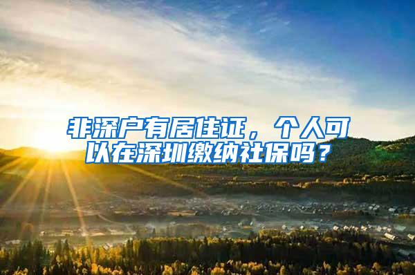 非深户有居住证，个人可以在深圳缴纳社保吗？