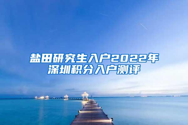 盐田研究生入户2022年深圳积分入户测评