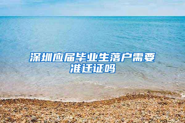 深圳应届毕业生落户需要准迁证吗