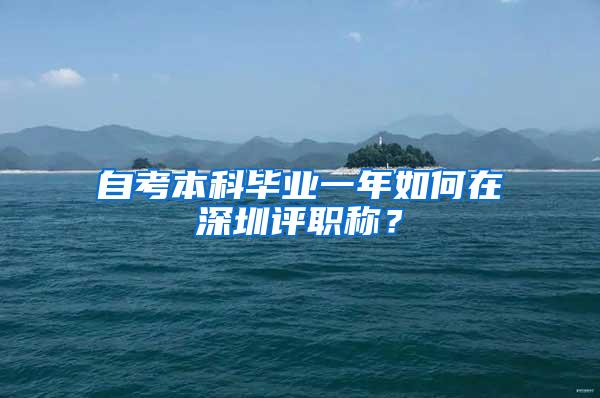 自考本科毕业一年如何在深圳评职称？