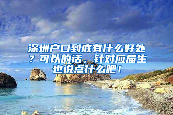 深圳户口到底有什么好处？可以的话，针对应届生也说点什么吧！