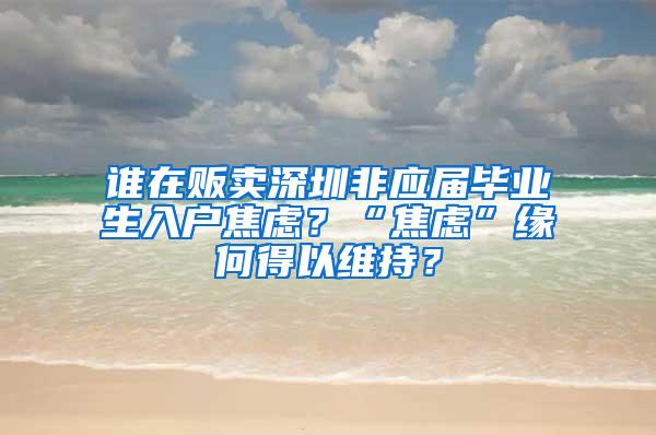 谁在贩卖深圳非应届毕业生入户焦虑？“焦虑”缘何得以维持？