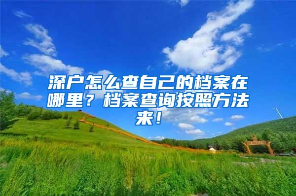 深户怎么查自己的档案在哪里？档案查询按照方法来！