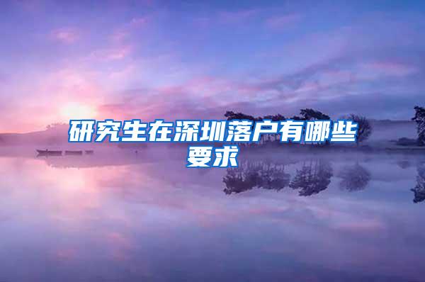 研究生在深圳落户有哪些要求