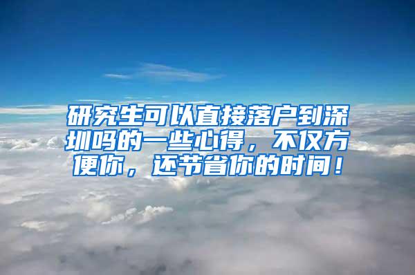 研究生可以直接落户到深圳吗的一些心得，不仅方便你，还节省你的时间！