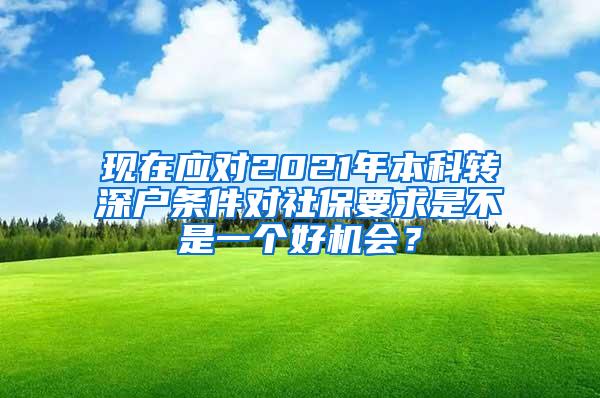 现在应对2021年本科转深户条件对社保要求是不是一个好机会？