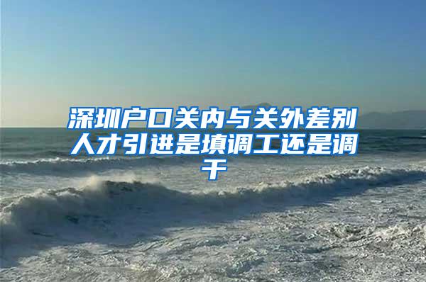 深圳户口关内与关外差别人才引进是填调工还是调干