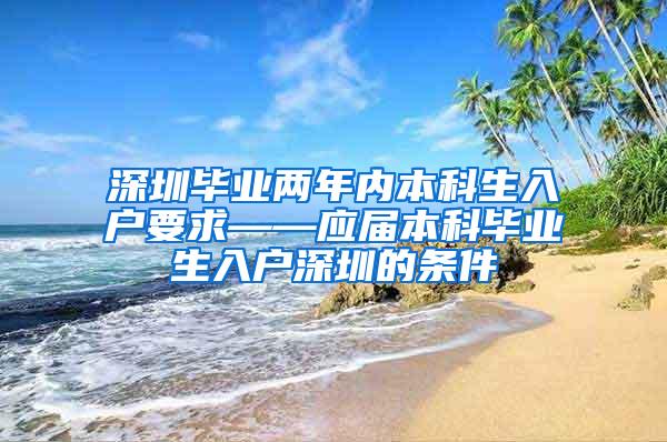 深圳毕业两年内本科生入户要求——应届本科毕业生入户深圳的条件